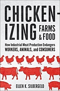 Chickenizing Farms and Food: How Industrial Meat Production Endangers Workers, Animals, and Consumers (Hardcover)