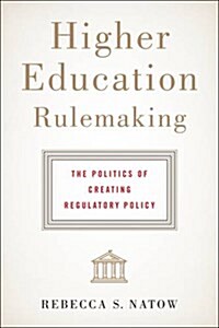 Higher Education Rulemaking: The Politics of Creating Regulatory Policy (Hardcover)