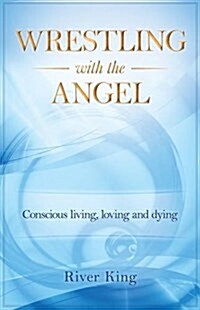 Wrestling with the Angel : Conscious Living, Loving and Dying (Paperback)