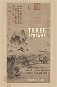 Three Streams: Confucian Reflections on Learning and the Moral Heart-Mind in China, Korea, and Japan (Hardcover)