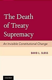 The Death of Treaty Supremacy: An Invisible Constitutional Change (Hardcover)