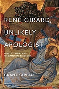 Ren?Girard, Unlikely Apologist: Mimetic Theory and Fundamental Theology (Hardcover)