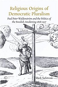 Religious Origins of Democratic Pluralism: Paul Peter Waldenstrom and the Politics of the Swedish Awakening 1868-1917 (Paperback)