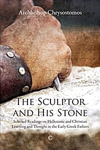 The Sculptor and His Stone: Selected Readings on Hellenistic and Christian Learning and Thought in the Early Greek Fathers (Paperback)