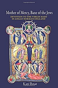 Mother of Mercy, Bane of the Jews: Devotion to the Virgin Mary in Anglo-Norman England (Hardcover)