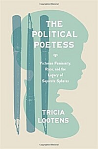 The Political Poetess: Victorian Femininity, Race, and the Legacy of Separate Spheres (Hardcover)