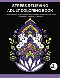 Stress Relieving Adult Coloring Book: A Coloring Book for Adults Featuring Designs, Patterns, and Motivational Quotes for Relaxation, Inspiration & Ha (Paperback)