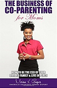 The Business of Co-Parenting for Moms: How to Be the CEO of Your Divided Family & Live in Peace (Paperback)