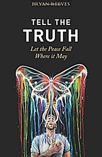 Tell the Truth, Let the Peace Fall Where It May: How Authentic Living Creates the Passion, Fulfillment & Love You Seek (Paperback)