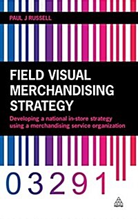 Field Visual Merchandising Strategy: Developing a National In-Store Strategy Using a Merchandising Service Organization (Hardcover)