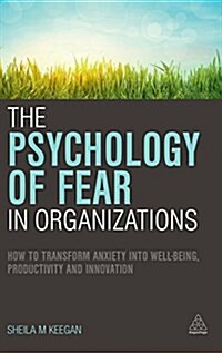 The Psychology of Fear in Organizations: How to Transform Anxiety Into Well-Being, Productivity and Innovation (Hardcover)