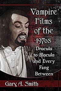 Vampire Films of the 1970s: Dracula to Blacula and Every Fang Between (Paperback)