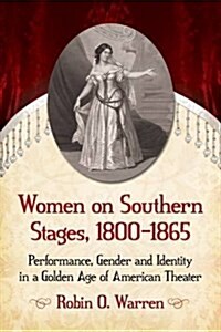 Women on Southern Stages, 1800-1865: Performance, Gender and Identity in a Golden Age of American Theater (Paperback)