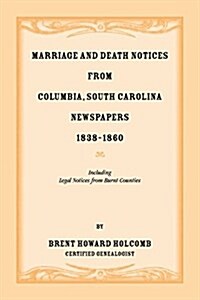 Marriage and Death Notices from Columbia, South Carolina, Newspapers, 1838-1860, Including Legal Notices from Burnt Counties (Paperback)