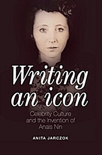 Writing an Icon: Celebrity Culture and the Invention of Ana? Nin (Hardcover)