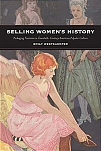 Selling Womens History: Packaging Feminism in Twentieth-Century American Popular Culture (Paperback)