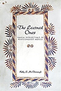 The Learned Ones: Nahua Intellectuals in Postconquest Mexico (Paperback)