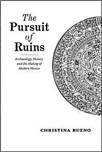 The Pursuit of Ruins: Archaeology, History, and the Making of Modern Mexico (Hardcover)