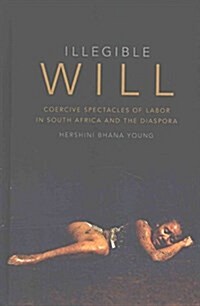 Illegible Will: Coercive Spectacles of Labor in South Africa and the Diaspora (Hardcover)