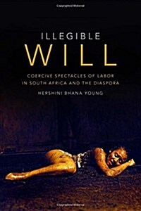 Illegible Will: Coercive Spectacles of Labor in South Africa and the Diaspora (Paperback)