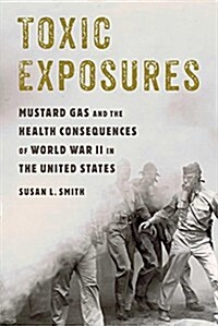 Toxic Exposures: Mustard Gas and the Health Consequences of World War II in the United States (Hardcover)