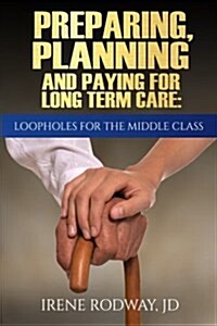Preparing, Planning and Paying for Long Term Care: Loopholes for the Middle Class (Paperback)