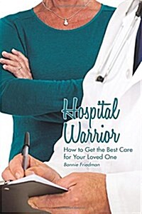 Hospital Warrior: How to Get the Best Care for Your Loved One (Paperback)