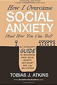 How I Overcame Social Anxiety: An Introverts Guide to Recovering from Social Anxiety, Self-Doubt and Low Self-Esteem (Paperback)