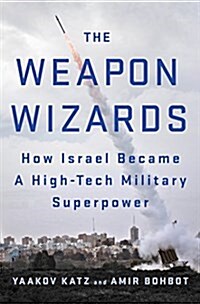 The Weapon Wizards: How Israel Became a High-Tech Military Superpower (Hardcover)