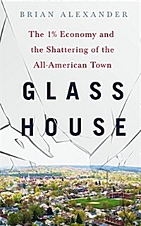 Glass House: The 1% Economy and the Shattering of the All-American Town (Hardcover)