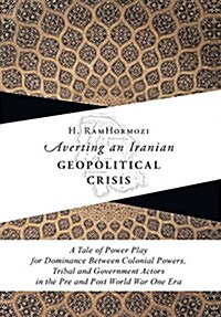 Averting an Iranian Geopolitical Crisis: A Tale of Power Play for Dominance Between Colonial Powers, Tribal and Government Actors in the Pre and Post (Hardcover)