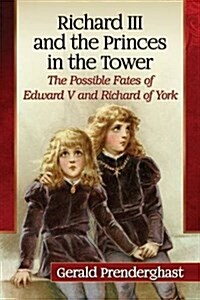 Richard III and the Princes in the Tower: The Possible Fates of Edward V and Richard of York (Paperback)