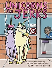Unicorns Are Jerks: A Coloring Book Exposing the Cold, Hard, Sparkly Truth (Paperback)
