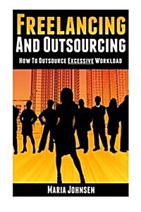 Freelancing and Outsourcing: How to Outsource Excessive Workload (Paperback)