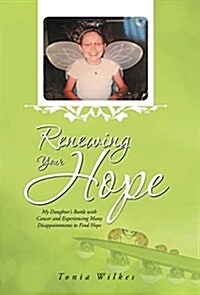 Renewing Your Hope: My Daughters Battle with Cancer and Experiencing Many Disappointments to Find Hope (Hardcover)