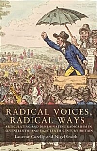 Radical Voices, Radical Ways : Articulating and Disseminating Radicalism in Seventeenth- and Eighteenth-Century Britain (Hardcover)