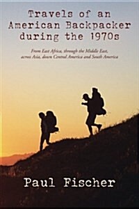Travels of an American Backpacker During the 1970s: From East Africa, Through the Middle East, Across Asia, Down Central America and South America (Paperback)
