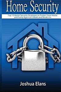 Home Security: Top 10 Home Security Strategies to Protect Your House and Family Against Criminals and Break-Ins (Paperback)