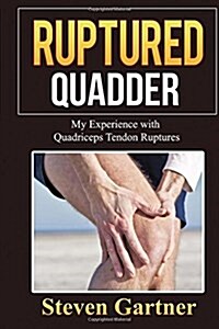 Ruptured Quadder: My Experience with Bilateral Quadriceps Tendon Rupture (Paperback)