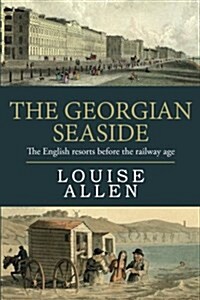 The Georgian Seaside: The English Resorts Before the Railway Age (Paperback)