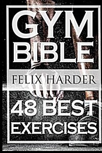 Bodybuilding: Gym Bible: 48 Best Exercises to Add Strength and Muscle (Bodybuilding for Beginners, Weight Training, Bodybuilding Wor (Paperback)