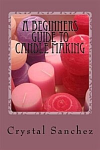 A Beginners Guide to Candle Making (Paperback)
