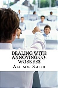 Dealing with Annoying Co-Workers: How to Make Your Professional Life Easier (Paperback)