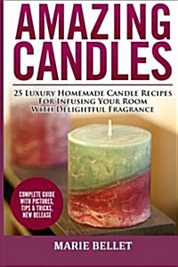 Amazing Candles: 25 Luxury Homemade Candle Recipes for Infusing Your Room with Delightful Fragrance (Paperback)