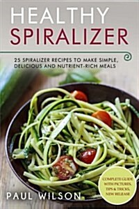 Healthy Spiralizer: 25 Spiralizer Recipes to Make Simple, Delicious and Nutrient-Rich Meals (Paperback)