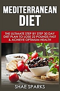 Mediterranean Diet: The Ultimate Step by Step 30 Day Diet Plan to Lose 22 Pounds Fast & Achieve Optimum Health (Paperback)
