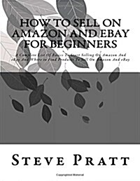 How to Sell on Amazon and Ebay for Beginners: A Complete List of Basics to Start Selling on Amazon and Ebay and Where to Find Products to Sell on Amaz (Paperback)