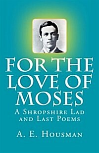 For the Love of Moses: A Shropshire Lad and Last Poems (Paperback)
