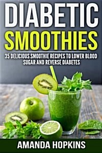Diabetic Smoothies: 35 Delicious Smoothie Recipes to Lower Blood Sugar and Reverse Diabetes (Paperback)