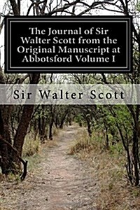 The Journal of Sir Walter Scott from the Original Manuscript at Abbotsford Volume I (Paperback)